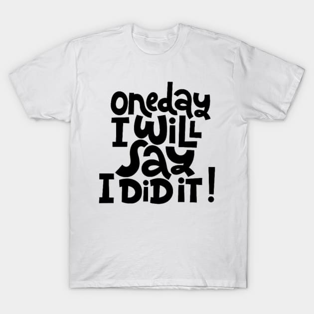 One Day I Will Say I Did It! - Life Motivational & Inspirational Quote T-Shirt by bigbikersclub